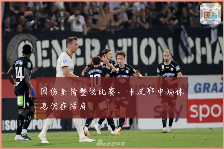 因伤坚持整场比赛，卡皮耶中场休息仍在捂肩