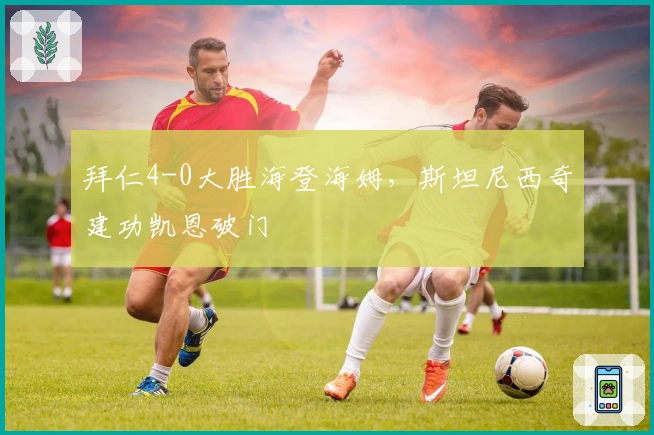 拜仁4-0大胜海登海姆，斯坦尼西奇建功凯恩破门